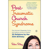 Post-Traumatic Church Syndrome: One Woman's Desperate, Funny, and Healing Journey to Explore 30 Religions by Her 30th Birthday
