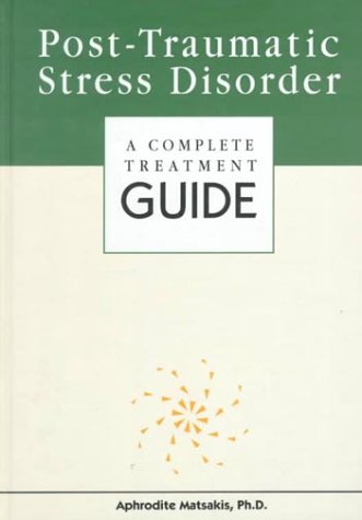Post-Traumatic Stress Disorder: A Complete Treatment Guide by Aphrodite Matsakis, Leslie Tilley