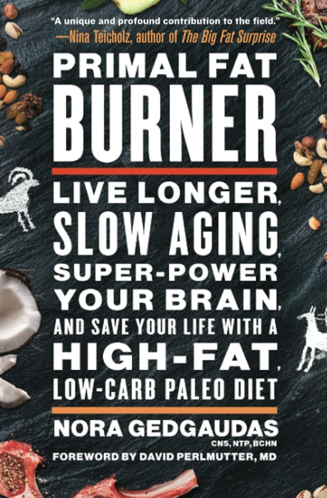Primal Fat Burner: Live Longer, Slow Aging, Super-Power Your Brain, and Save Your Life with a High-Fat, Low-Carb Paleo Diet Nora Gedgaudas CNS NTP BCHN, M.D. David Perlmutter