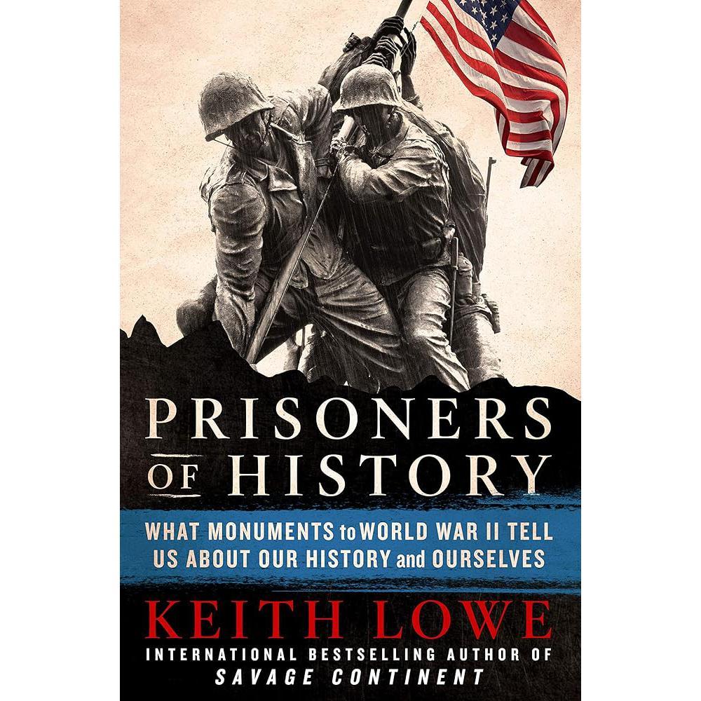 Prisoners of History: What Monuments to World War II Tell Us About Our History and Ourselves by Keith Lowe