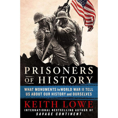 Prisoners of History: What Monuments to World War II Tell Us About Our History and Ourselves by Keith Lowe
