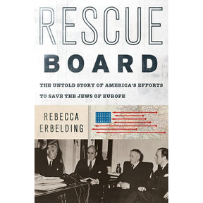 Rescue Board: The UnTold Story Of America's Efforts to Save The Jews Of Europe By Rebecca Erbelding