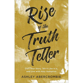 Rise of the Truth Teller: Own Your Story, Tell It Like It Is, and Live with Holy Gumption by Ashley Abercrombie