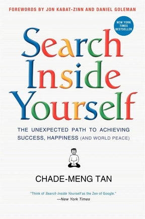 Search Inside Yourself: The Unexpected Path to Achieving Success, Happiness (and World Peace) by Chade-Meng Tan, Daniel Goleman, Jon Kabat-Zinn