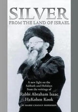 Silver from the Land of Israel: A New Light on the Sabbath and Holidays from the Writings of Rabbi Abraham Isaac HaKohen Kook by Rabbi Chanan Morrison