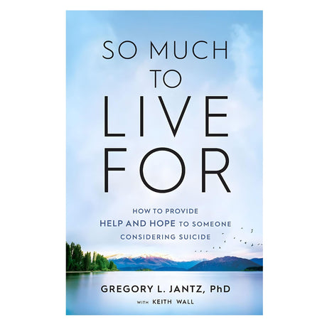 So Much to Live For: How to Provide Help and Hope to Someone Considering Suicide by Gregory L. Jantz PhD, Keith Wall
