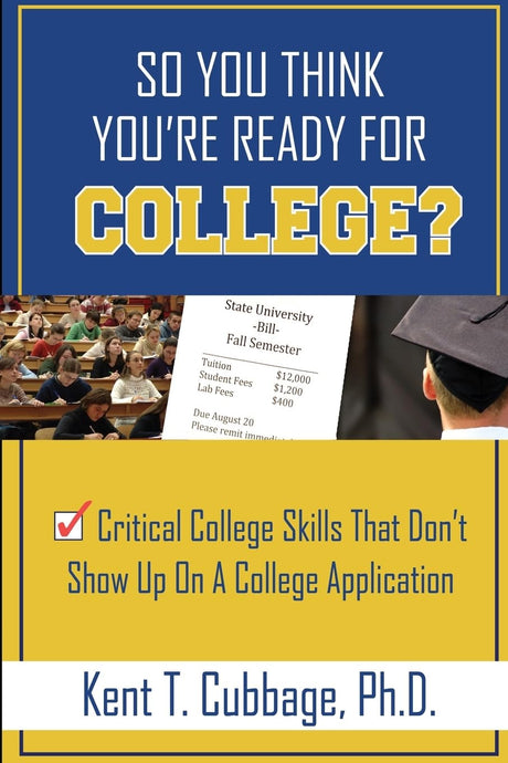 So You Think You're Ready For College?: Critical College Skills That Don't Show Up On A College Application by Kent T Cubbage Ph.D.