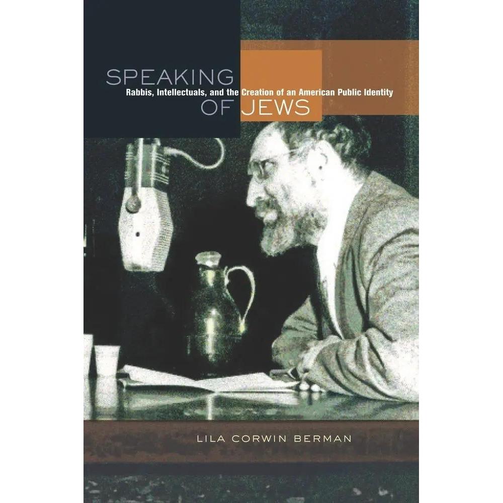 Speaking of Jews: Rabbis, Intellectuals, and the Creation of an American Public Identity by Lila Corwin Berman