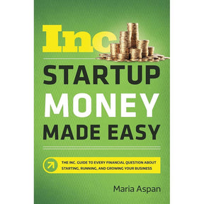 Startup Money Made Easy: The Inc. Guide to Every Financial Question About Starting, Running, and Growing Your Business by Maria Aspan