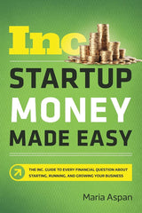 Startup Money Made Easy: The Inc. Guide to Every Financial Question About Starting, Running, and Growing Your Business.