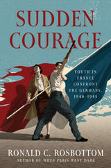 Sudden Courage: Youth in France Confront the Germans, 1940-1945 by Ronald C Rosbottom