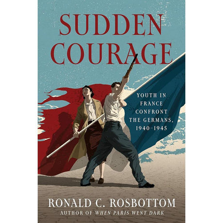 Sudden Courage: Youth in France Confront the Germans, 1940-1945 by Ronald C Rosbottom