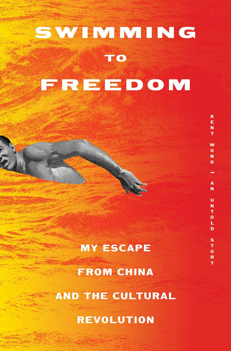 Swimming to Freedom: My Untold Story of Escaping the Cultural Revolution by Kent Wong