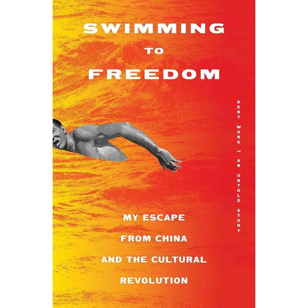 Swimming to Freedom: My Untold Story of Escaping the Cultural Revolution by Kent Wong