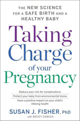 Taking Charge Of Your Pregnancy: The New Science for a Safe Birth and a Healthy Baby by Susan J. Fisher