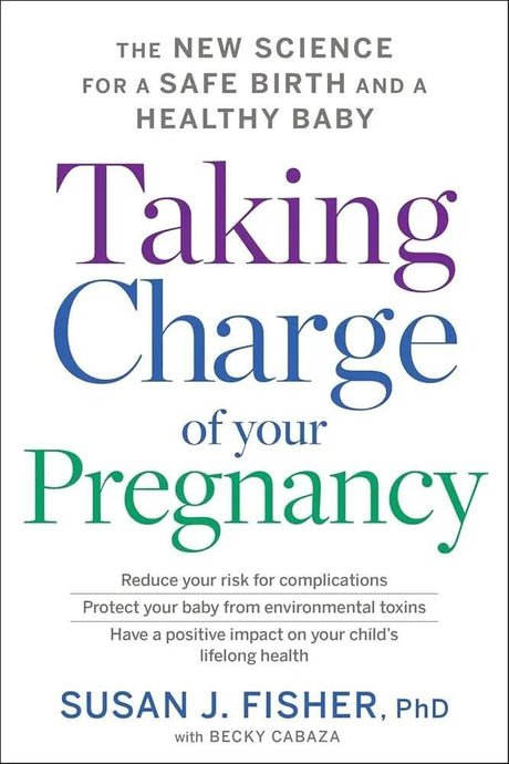 Taking Charge Of Your Pregnancy: The New Science for a Safe Birth and a Healthy Baby by Susan J. Fisher
