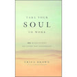 Take Your Soul to Work: 365 Meditations on Every Day Leadership by Erica Brown