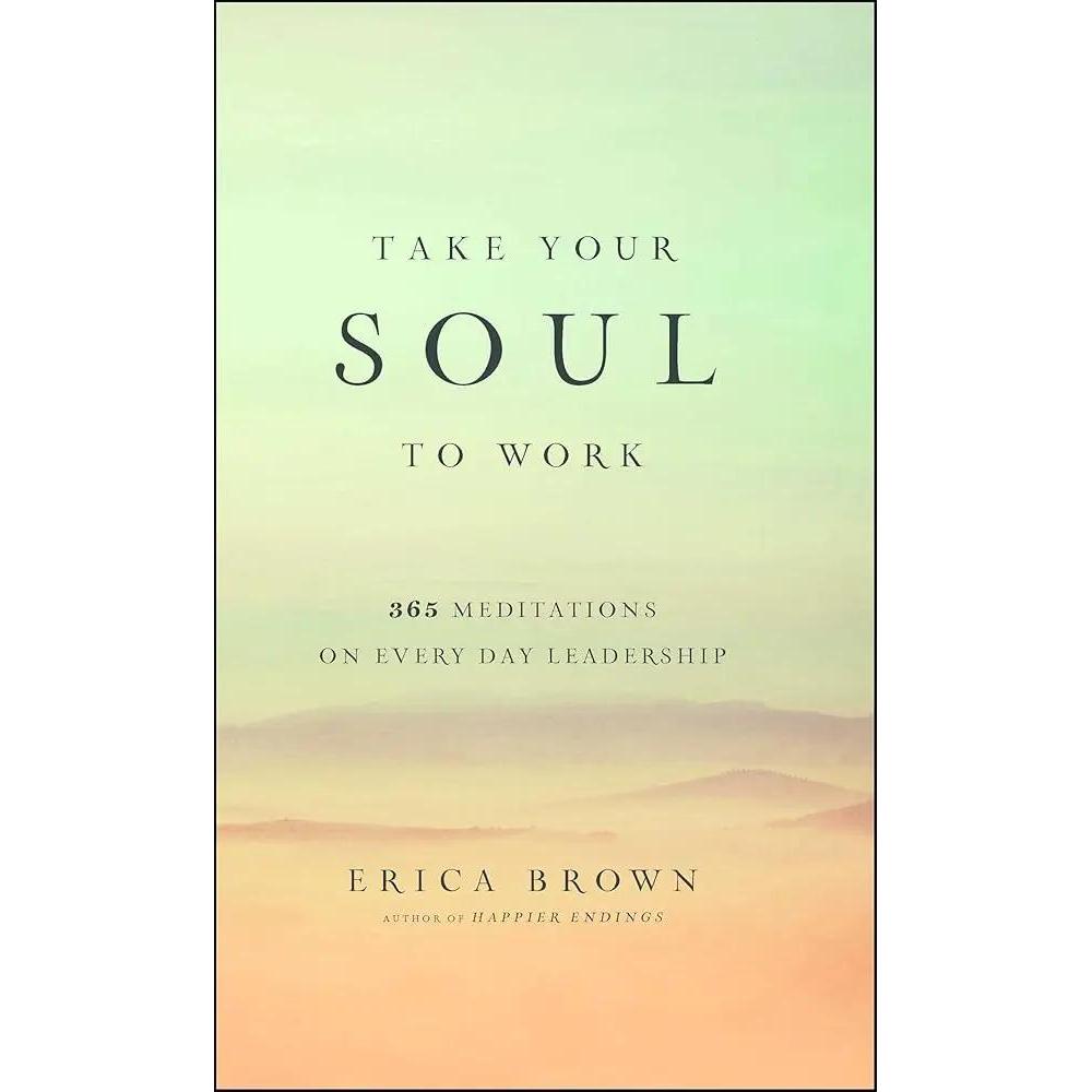 Take Your Soul to Work: 365 Meditations on Every Day Leadership by Erica Brown