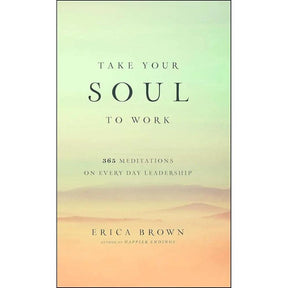 Take Your Soul to Work: 365 Meditations on Every Day Leadership by Erica Brown