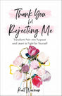 Thank You for Rejecting Me: Transform Pain into Purpose and Learn to Fight for Yourself..