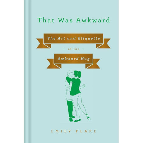 That Was Awkward: The Art and Etiquette of the Awkward Hug Emily Flake