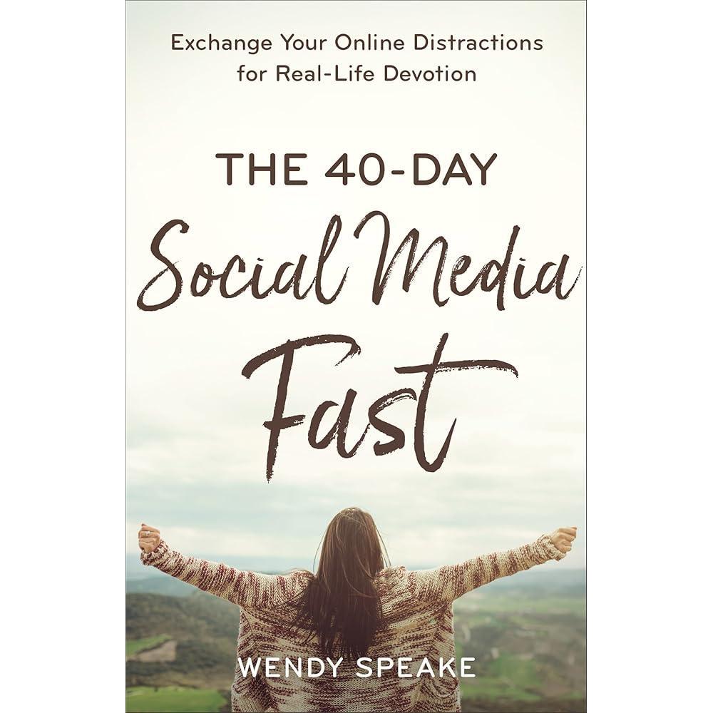 The 40-Day Social Media Fast: Exchange Your Online Distractions for Real-Life Devotion by Wendy Speake, Lisa Whittle