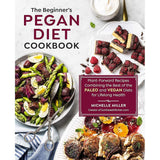 The Beginner's Pegan Diet Cookbook: Plant-Forward Recipes Combining The Best Of The Paleo And Vegan Diets For Lifelong Health By Michelle Miller