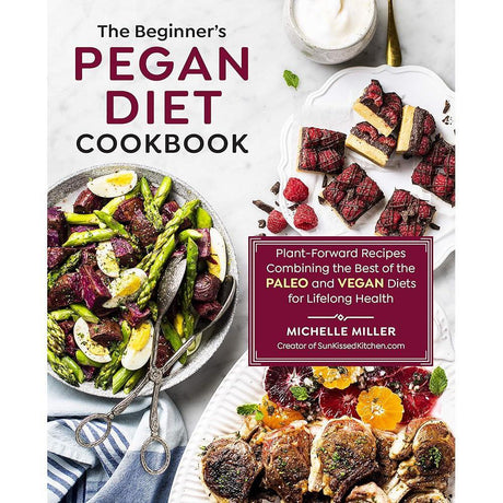 The Beginner's Pegan Diet Cookbook: Plant-Forward Recipes Combining The Best Of The Paleo And Vegan Diets For Lifelong Health By Michelle Miller