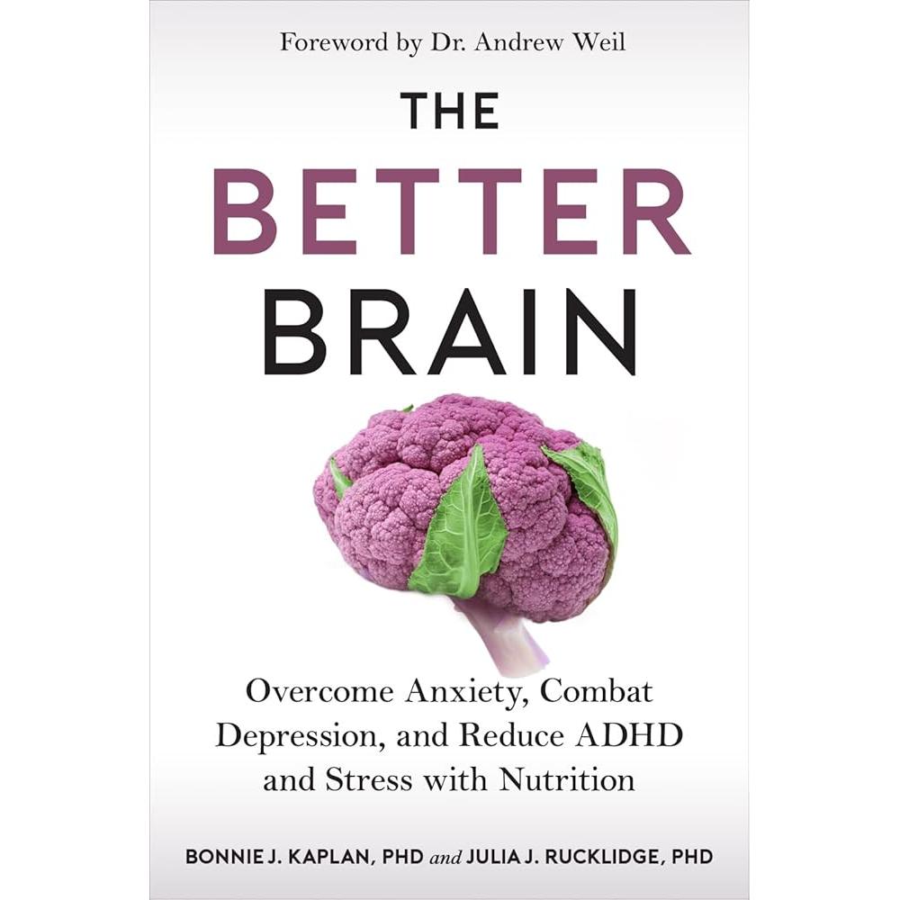The Better Brain: Overcome Anxiety, Combat Depression, and Reduce ADHD and Stress with Nutrition by Bonnie J. Kaplan, Julia J. Rucklidge