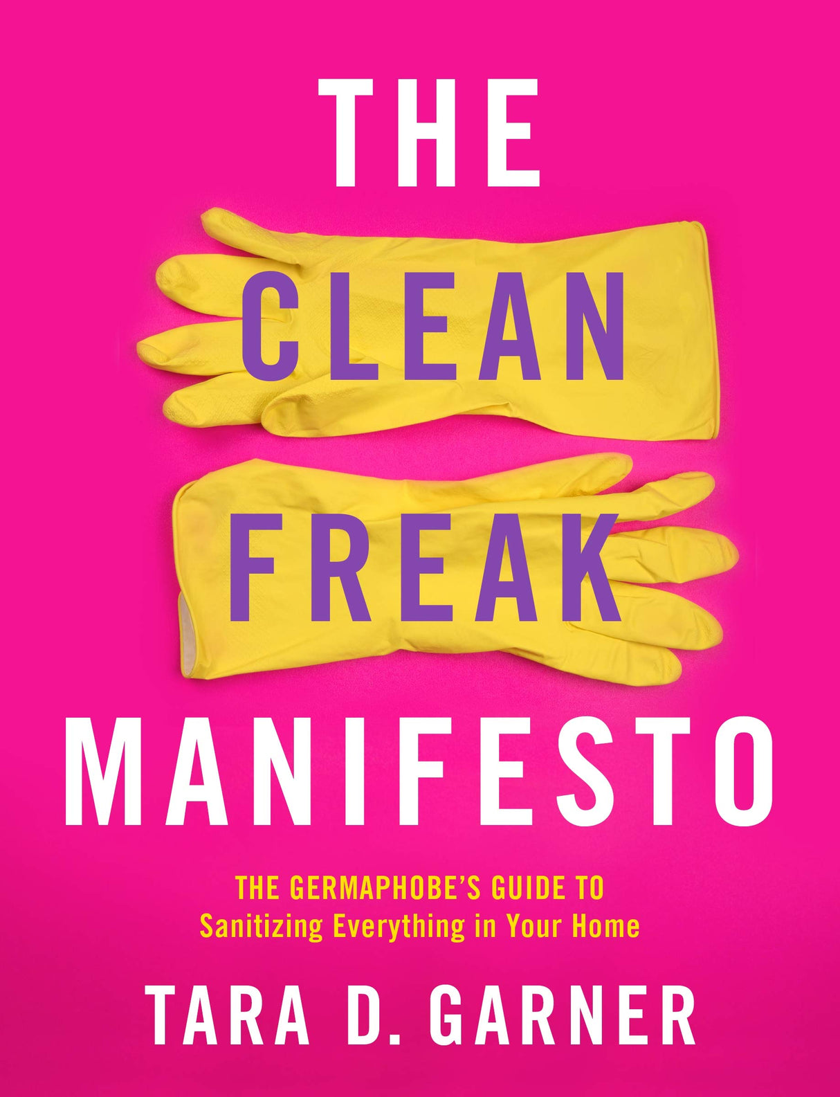 The Clean Freak Manifesto: The Germaphobe's Guide to Sanitizing Everything in Your Home