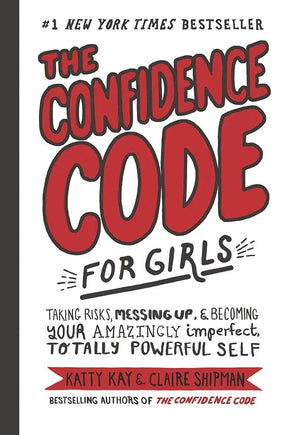 The Confidence Code for Girls: Taking Risks, Messing Up, &