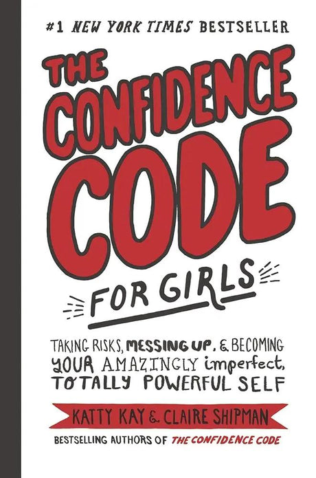 The Confidence Code for Girls: Taking Risks, Messing Up, &