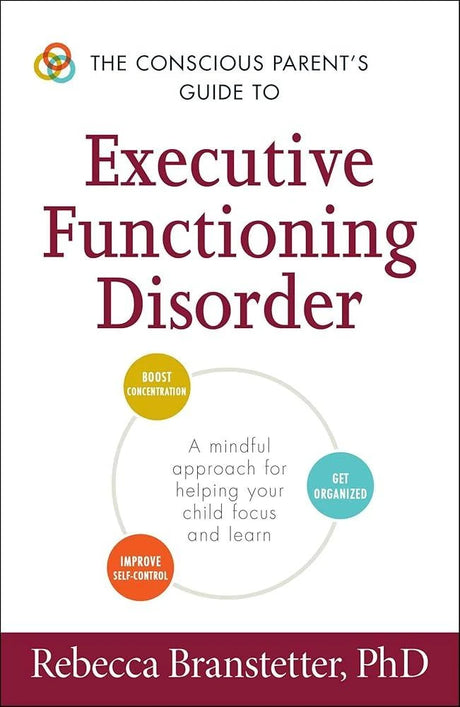 The Conscious Parent's Guide to Executive Functioning Disorder: A Mindful.