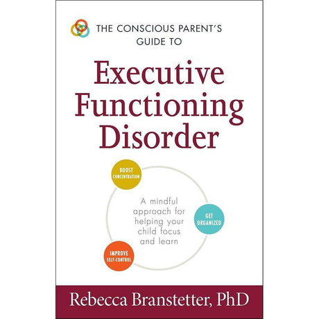 The Conscious Parent's Guide to Executive Functioning Disorder: A Mindful Approach for Helping Your child Focus and Learn (Conscious Parenting Relationship Series)