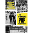 The Downtown Pop Underground: New York City and the literary punks, renegade artists, DIY filmmakers, mad playwrights, and rock ’n’ roll glitter queens who revolutionized culture by Kembrew McLeod