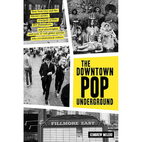 The Downtown Pop Underground: New York City and the literary punks, renegade artists, DIY filmmakers, mad playwrights, and rock ’n’ roll glitter queens who revolutionized culture by Kembrew McLeod