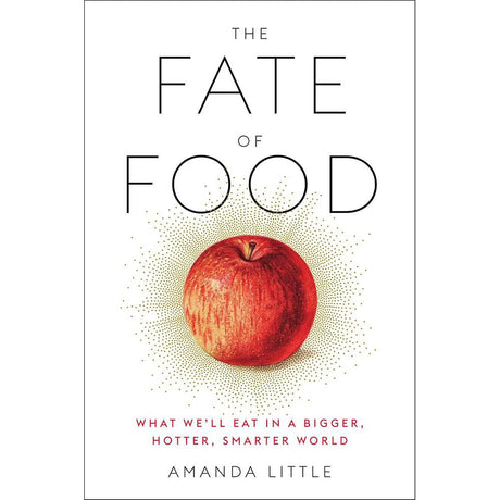 The Fate of Food: What We'll Eat in a Bigger, Hotter, Smarter World by Amanda Little