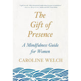 The Gift of Presence: A Mindfulness Guide for Women Caroline Welch