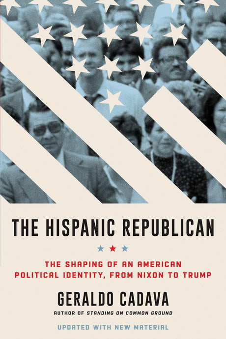The Hispanic Republican: The Shaping of an American Political Identity, from Nixon to Trump― A Provocative Exploration of Hispanic Conservatism in America from Nixon to Trump