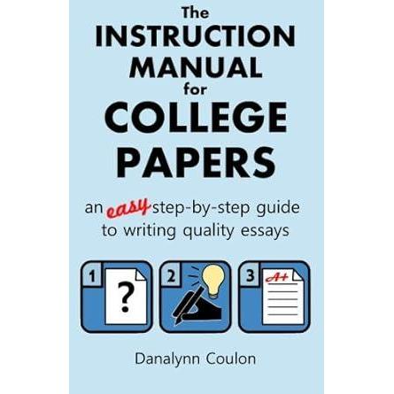 The Instruction Manual for College Papers: An Easy Step-by-Step Guide to Writing Quality Essays