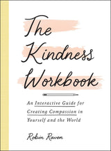 The Kindness Workbook: An Interactive Guide for Creating Compassion in Yourself and the World by Robin Raven