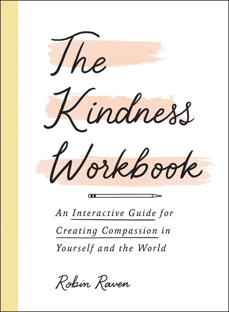 The Kindness Workbook: An Interactive Guide for Creating Compassion in Yourself and the World by Robin Raven