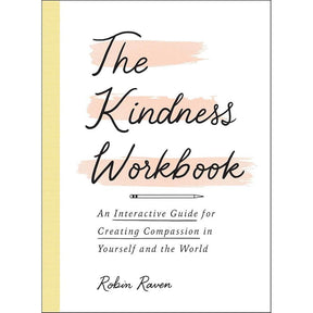 The Kindness Workbook: An Interactive Guide for Creating Compassion in Yourself and the World by Robin Raven