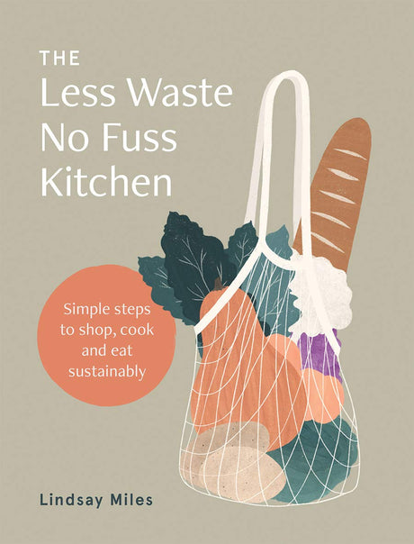 The Less Waste, No Fuss Kitchen: Back-to-basics Kitchen Ideas to Fight Waste, Reduce Plastic and Make Great Food