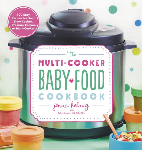 The Multi-Cooker Baby Food Cookbook: 100 Easy Recipes for Your Slow Cooker, Pressure Cooker, or Multi-Cooker – From First Purées to Healthy Finger Foods