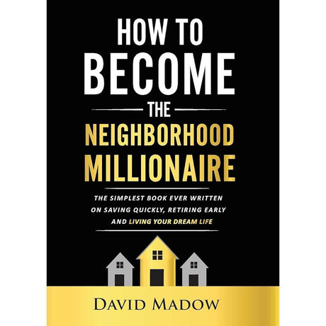 The Neighborhood MilliOnaire: The Simplest Book Ever Written on Saving Quickly, Retiring Early And Living Your Dream Life By David Madow