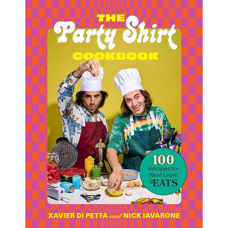 The Party Shirt Cookbook: 100 Recipes for Next-Level Eats by Xavier Di Petta, Nick Iavarone