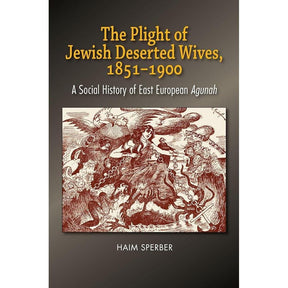 The Plight Of Jewish Deserted Wives, 1851-1900: A Social History Of East European Agunah By Dr Haim Sperber