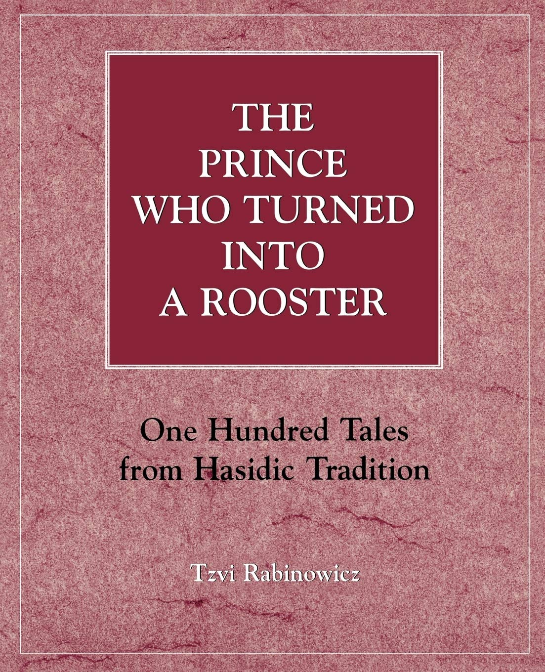 The Prince Who Turned into a Rooster: One Hundred Tales form Hasidic Tradition