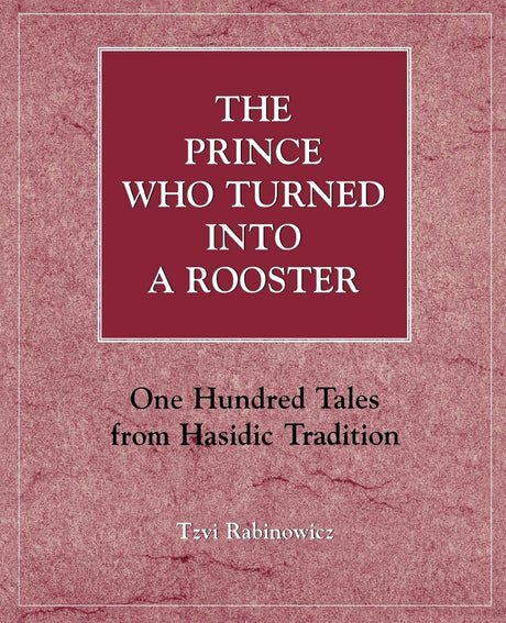 The Prince Who Turned into a Rooster: One Hundred Tales form Hasidic Tradition